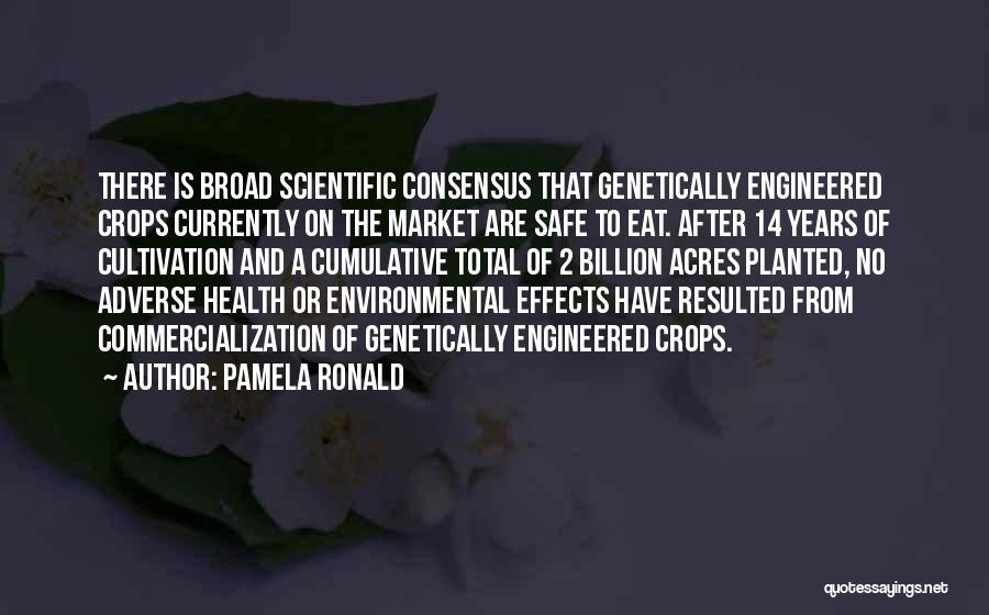 Pamela Ronald Quotes: There Is Broad Scientific Consensus That Genetically Engineered Crops Currently On The Market Are Safe To Eat. After 14 Years