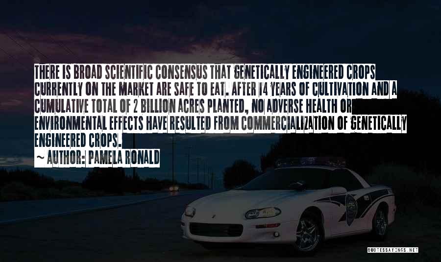 Pamela Ronald Quotes: There Is Broad Scientific Consensus That Genetically Engineered Crops Currently On The Market Are Safe To Eat. After 14 Years