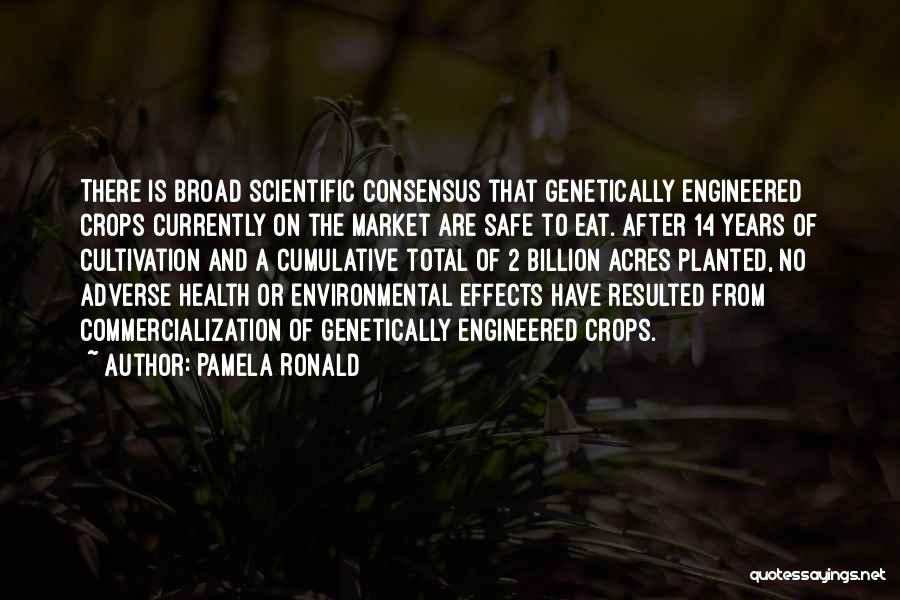 Pamela Ronald Quotes: There Is Broad Scientific Consensus That Genetically Engineered Crops Currently On The Market Are Safe To Eat. After 14 Years