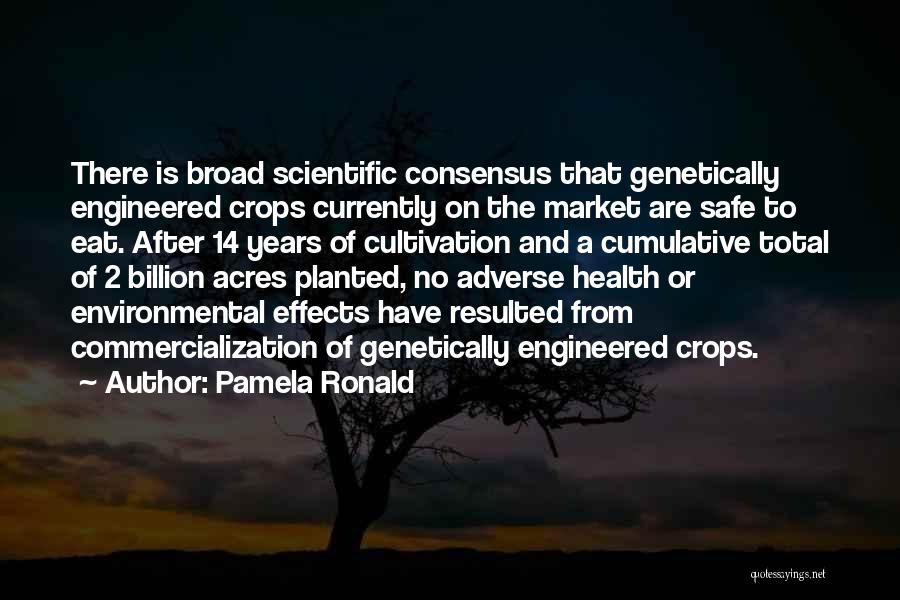 Pamela Ronald Quotes: There Is Broad Scientific Consensus That Genetically Engineered Crops Currently On The Market Are Safe To Eat. After 14 Years