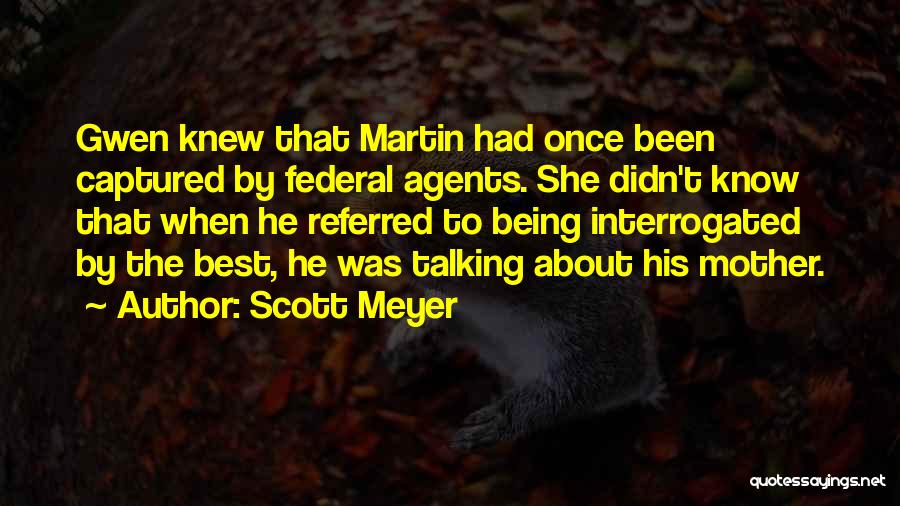 Scott Meyer Quotes: Gwen Knew That Martin Had Once Been Captured By Federal Agents. She Didn't Know That When He Referred To Being