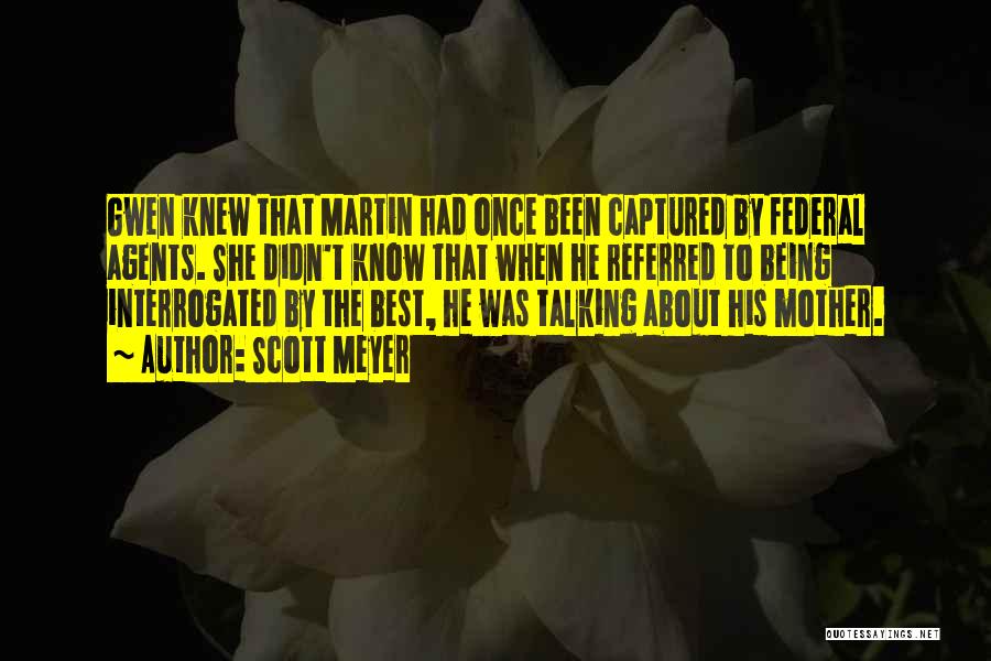 Scott Meyer Quotes: Gwen Knew That Martin Had Once Been Captured By Federal Agents. She Didn't Know That When He Referred To Being