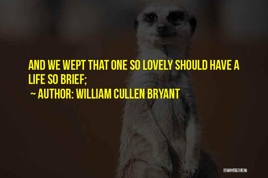 William Cullen Bryant Quotes: And We Wept That One So Lovely Should Have A Life So Brief;