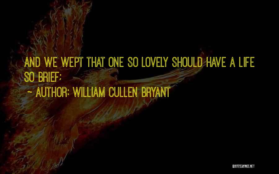 William Cullen Bryant Quotes: And We Wept That One So Lovely Should Have A Life So Brief;