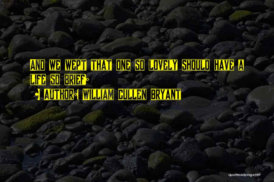 William Cullen Bryant Quotes: And We Wept That One So Lovely Should Have A Life So Brief;