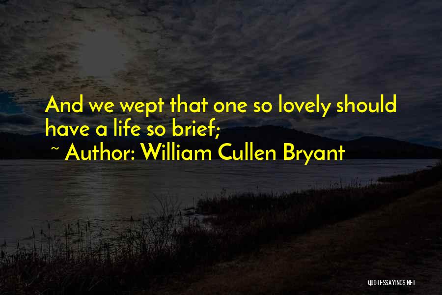 William Cullen Bryant Quotes: And We Wept That One So Lovely Should Have A Life So Brief;