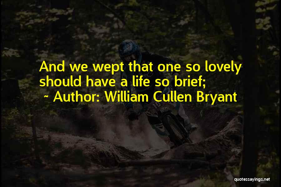 William Cullen Bryant Quotes: And We Wept That One So Lovely Should Have A Life So Brief;