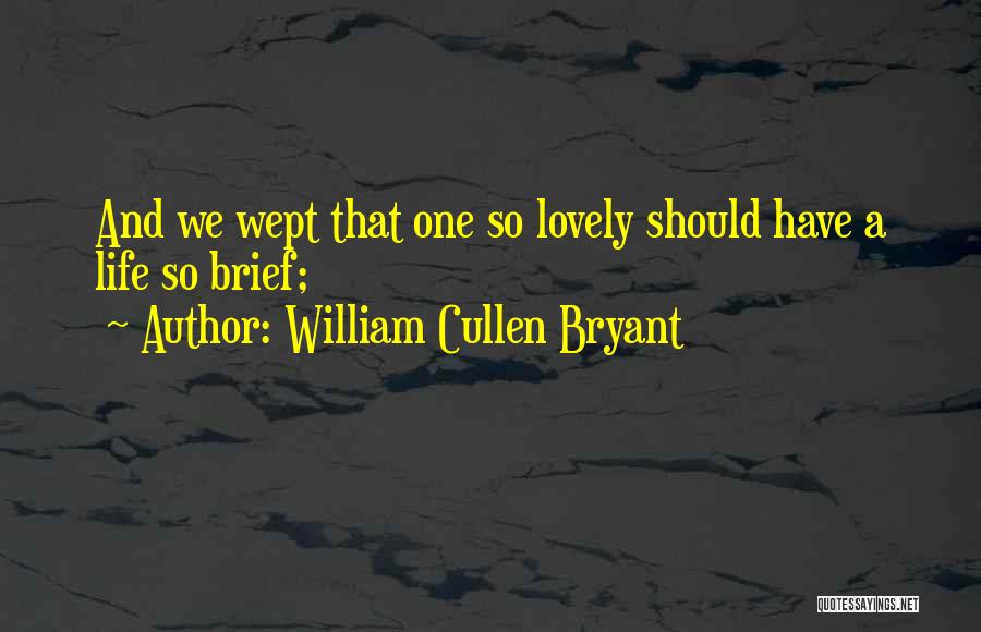 William Cullen Bryant Quotes: And We Wept That One So Lovely Should Have A Life So Brief;