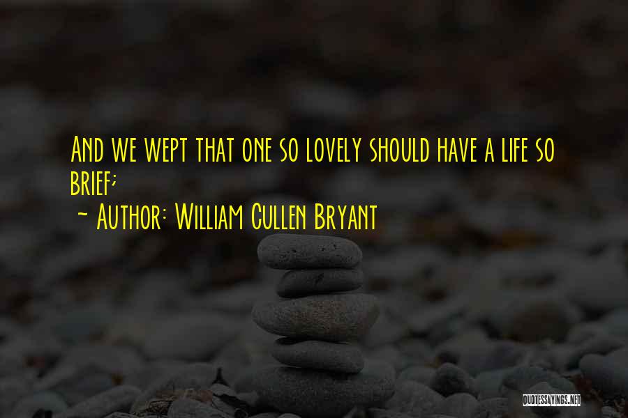 William Cullen Bryant Quotes: And We Wept That One So Lovely Should Have A Life So Brief;