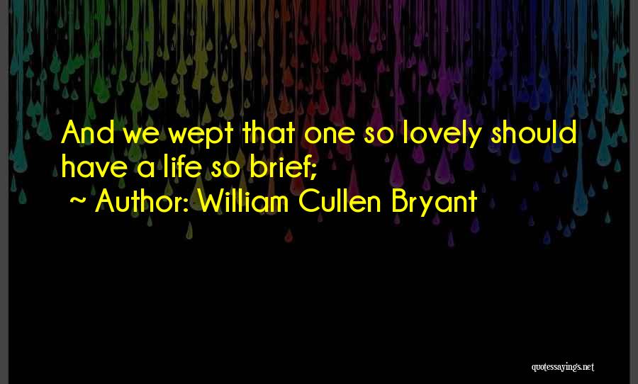 William Cullen Bryant Quotes: And We Wept That One So Lovely Should Have A Life So Brief;