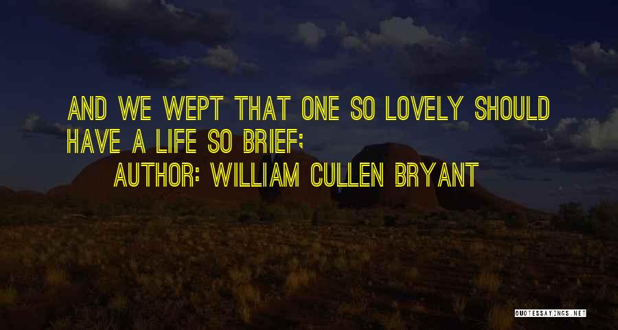 William Cullen Bryant Quotes: And We Wept That One So Lovely Should Have A Life So Brief;