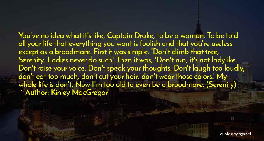 Kinley MacGregor Quotes: You've No Idea What It's Like, Captain Drake, To Be A Woman. To Be Told All Your Life That Everything