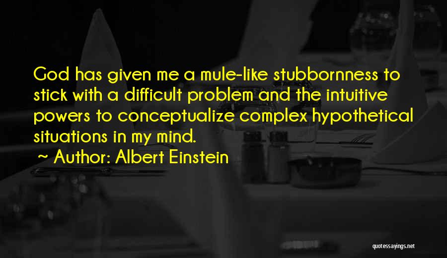 Albert Einstein Quotes: God Has Given Me A Mule-like Stubbornness To Stick With A Difficult Problem And The Intuitive Powers To Conceptualize Complex