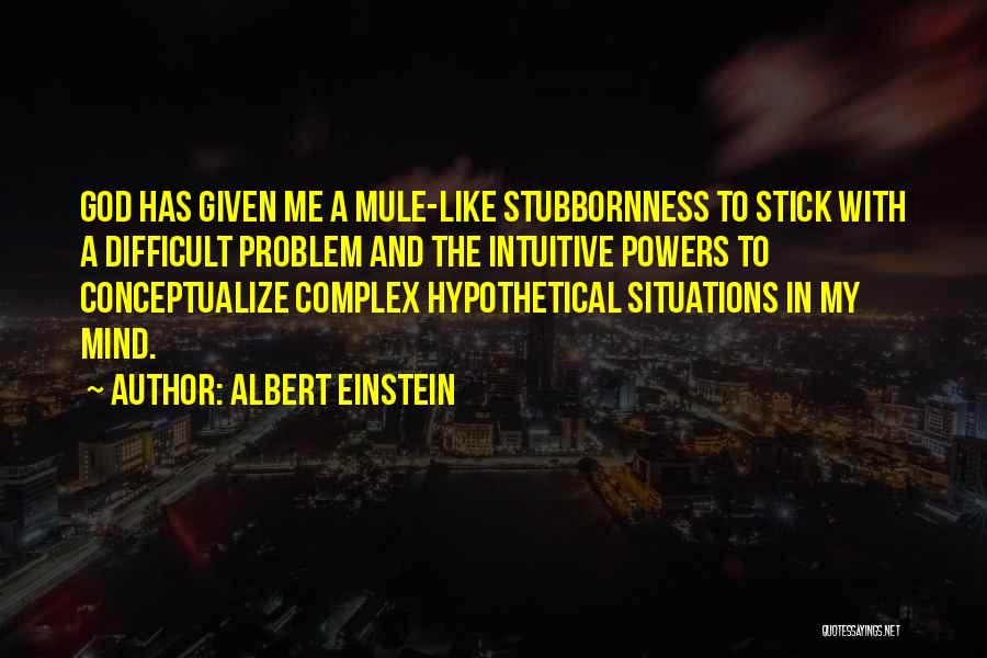 Albert Einstein Quotes: God Has Given Me A Mule-like Stubbornness To Stick With A Difficult Problem And The Intuitive Powers To Conceptualize Complex