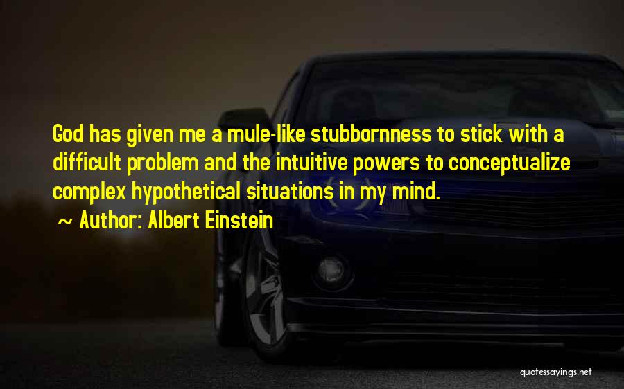 Albert Einstein Quotes: God Has Given Me A Mule-like Stubbornness To Stick With A Difficult Problem And The Intuitive Powers To Conceptualize Complex