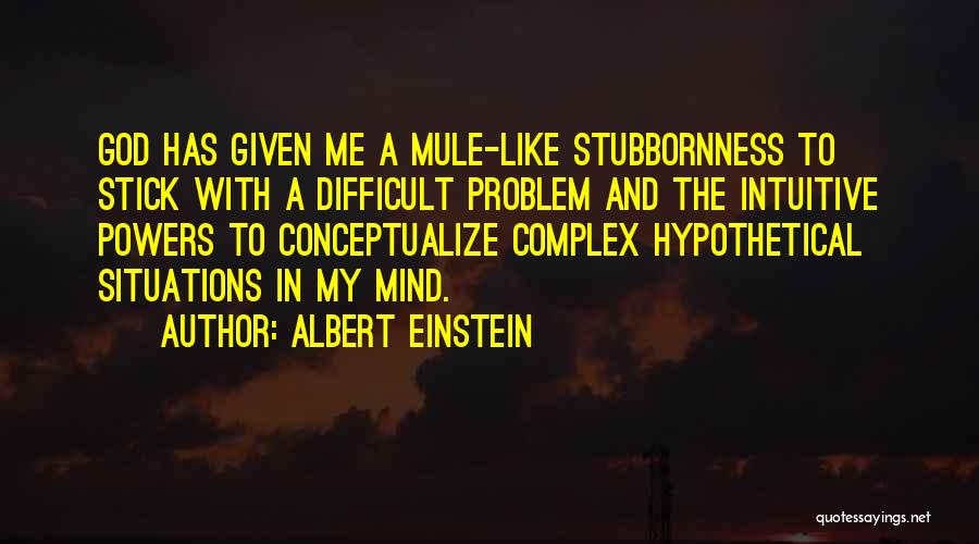 Albert Einstein Quotes: God Has Given Me A Mule-like Stubbornness To Stick With A Difficult Problem And The Intuitive Powers To Conceptualize Complex