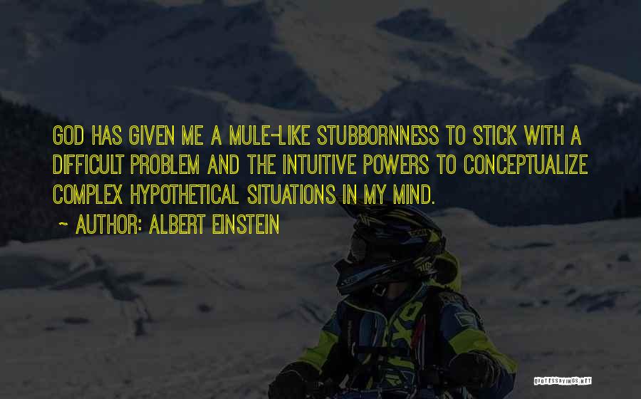 Albert Einstein Quotes: God Has Given Me A Mule-like Stubbornness To Stick With A Difficult Problem And The Intuitive Powers To Conceptualize Complex