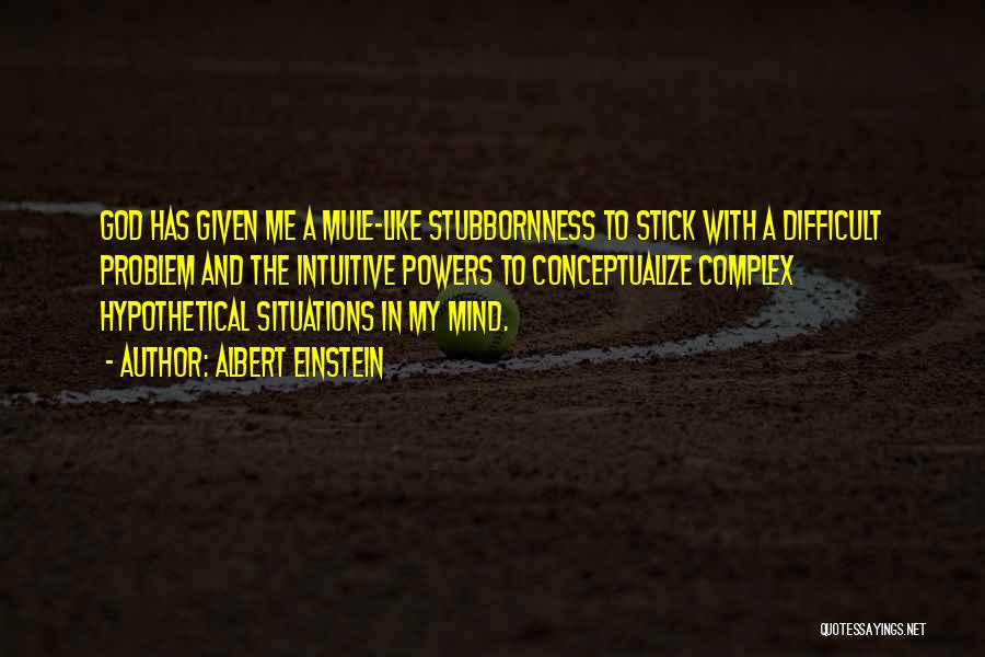 Albert Einstein Quotes: God Has Given Me A Mule-like Stubbornness To Stick With A Difficult Problem And The Intuitive Powers To Conceptualize Complex