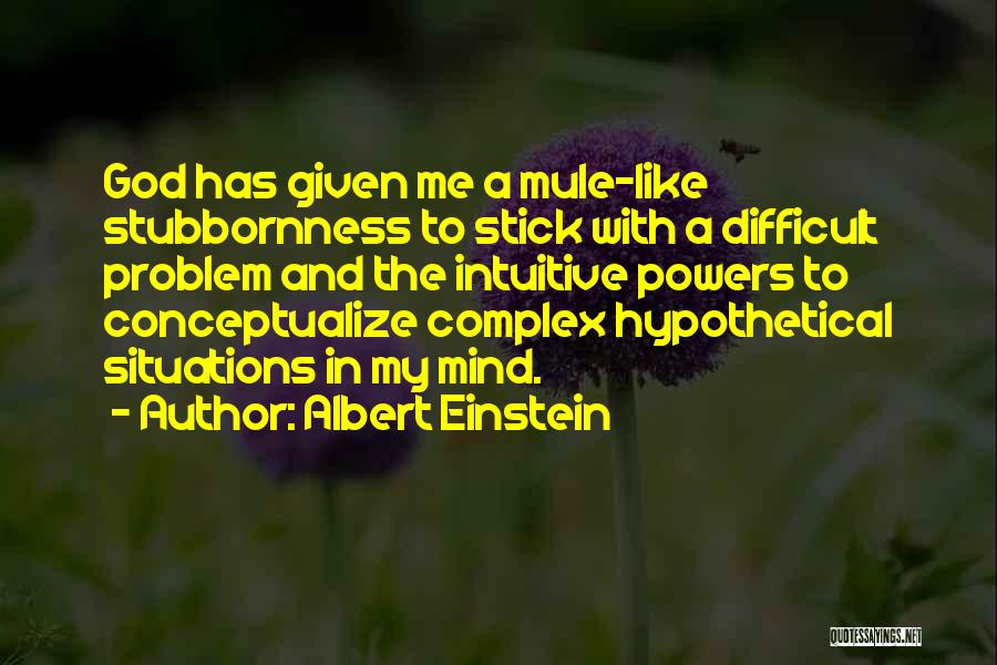 Albert Einstein Quotes: God Has Given Me A Mule-like Stubbornness To Stick With A Difficult Problem And The Intuitive Powers To Conceptualize Complex