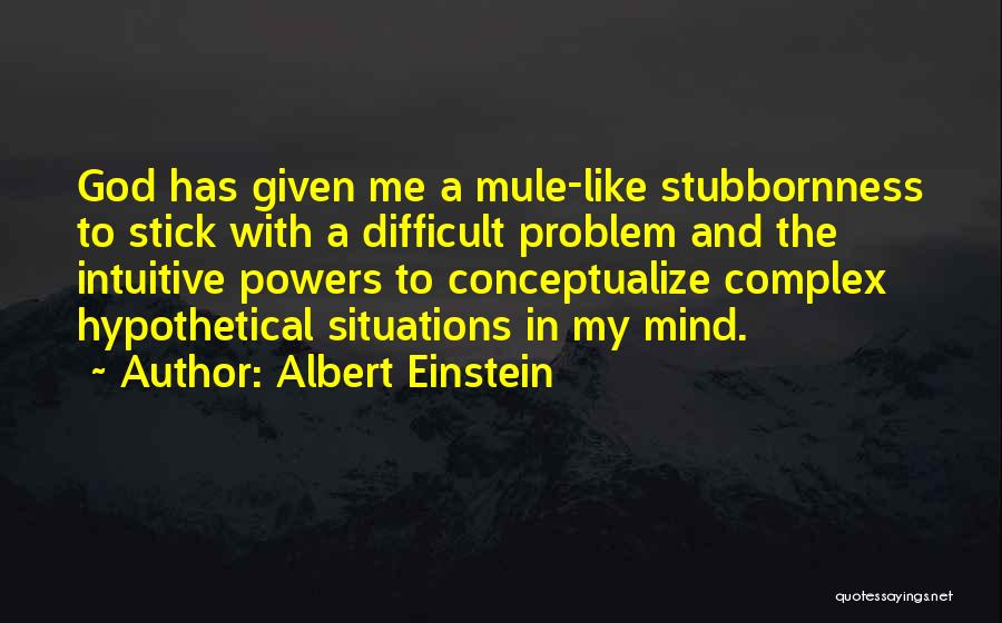 Albert Einstein Quotes: God Has Given Me A Mule-like Stubbornness To Stick With A Difficult Problem And The Intuitive Powers To Conceptualize Complex