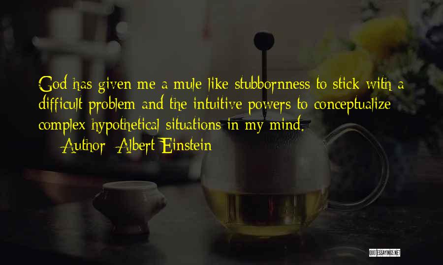 Albert Einstein Quotes: God Has Given Me A Mule-like Stubbornness To Stick With A Difficult Problem And The Intuitive Powers To Conceptualize Complex