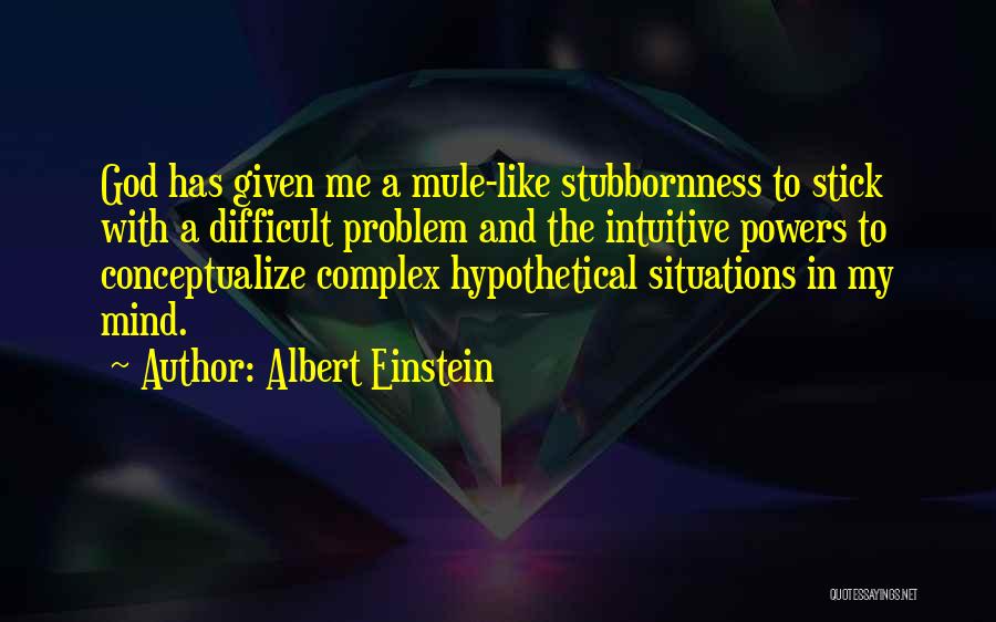 Albert Einstein Quotes: God Has Given Me A Mule-like Stubbornness To Stick With A Difficult Problem And The Intuitive Powers To Conceptualize Complex