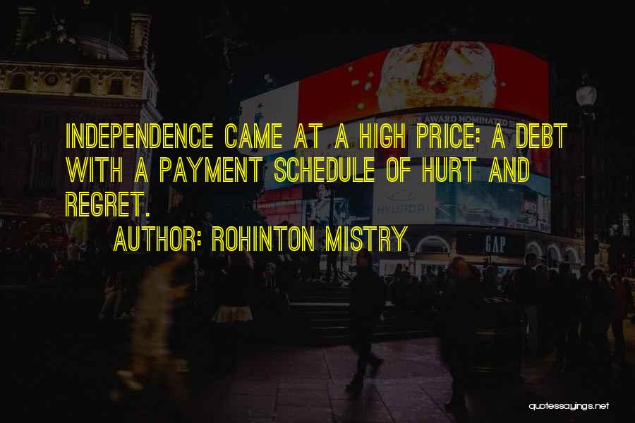 Rohinton Mistry Quotes: Independence Came At A High Price: A Debt With A Payment Schedule Of Hurt And Regret.