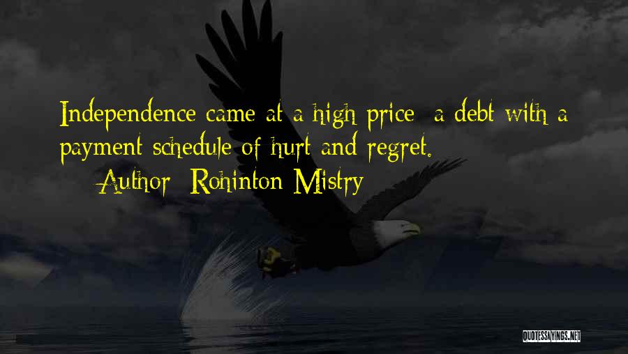 Rohinton Mistry Quotes: Independence Came At A High Price: A Debt With A Payment Schedule Of Hurt And Regret.