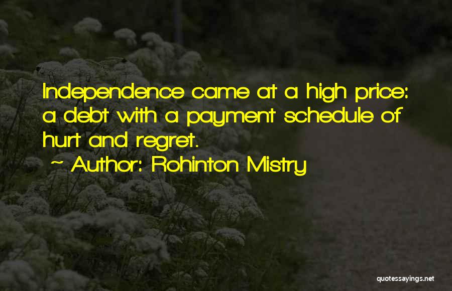 Rohinton Mistry Quotes: Independence Came At A High Price: A Debt With A Payment Schedule Of Hurt And Regret.