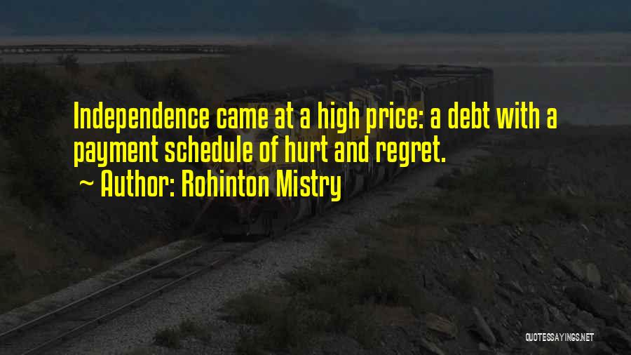 Rohinton Mistry Quotes: Independence Came At A High Price: A Debt With A Payment Schedule Of Hurt And Regret.