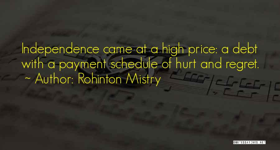 Rohinton Mistry Quotes: Independence Came At A High Price: A Debt With A Payment Schedule Of Hurt And Regret.