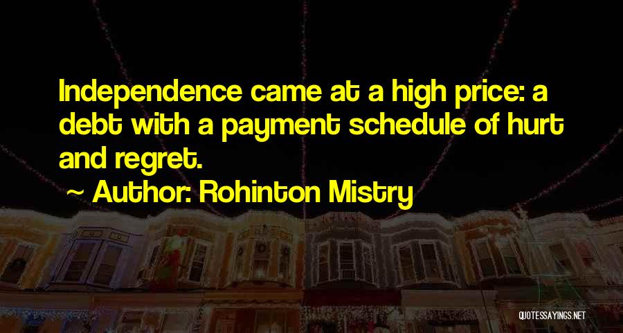 Rohinton Mistry Quotes: Independence Came At A High Price: A Debt With A Payment Schedule Of Hurt And Regret.