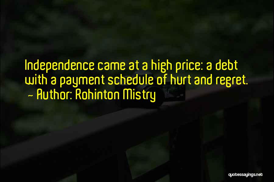 Rohinton Mistry Quotes: Independence Came At A High Price: A Debt With A Payment Schedule Of Hurt And Regret.