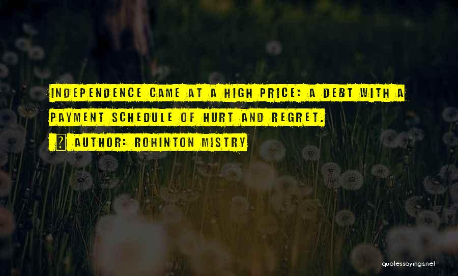 Rohinton Mistry Quotes: Independence Came At A High Price: A Debt With A Payment Schedule Of Hurt And Regret.