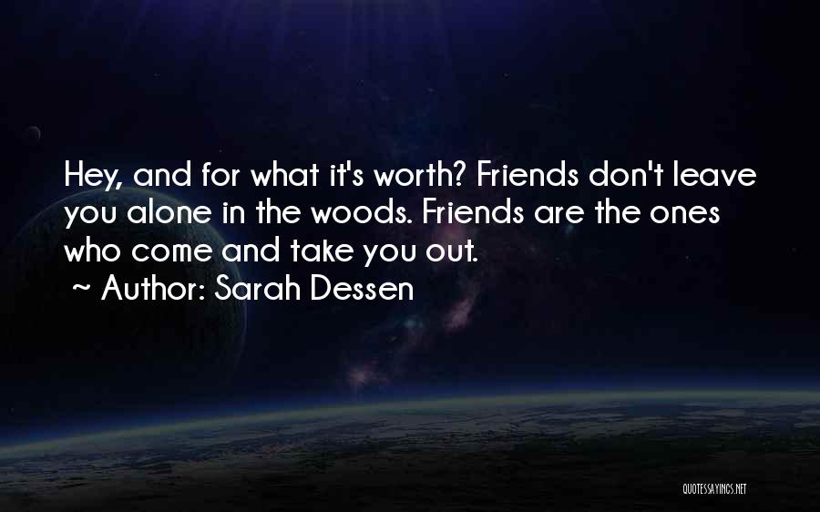 Sarah Dessen Quotes: Hey, And For What It's Worth? Friends Don't Leave You Alone In The Woods. Friends Are The Ones Who Come