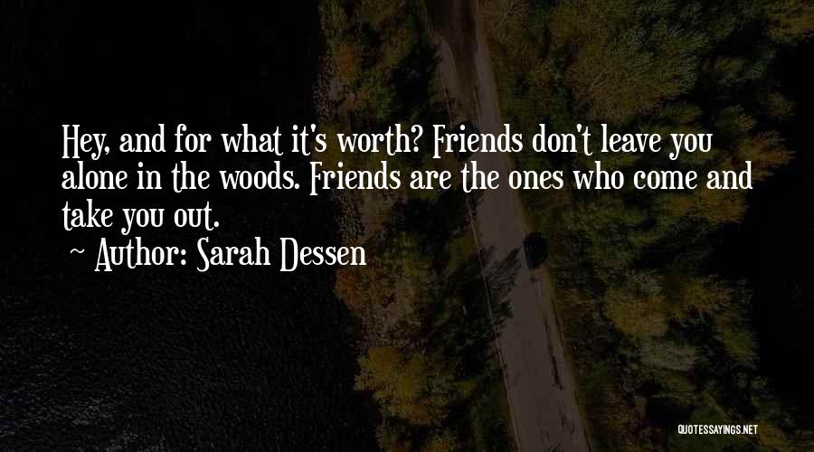 Sarah Dessen Quotes: Hey, And For What It's Worth? Friends Don't Leave You Alone In The Woods. Friends Are The Ones Who Come