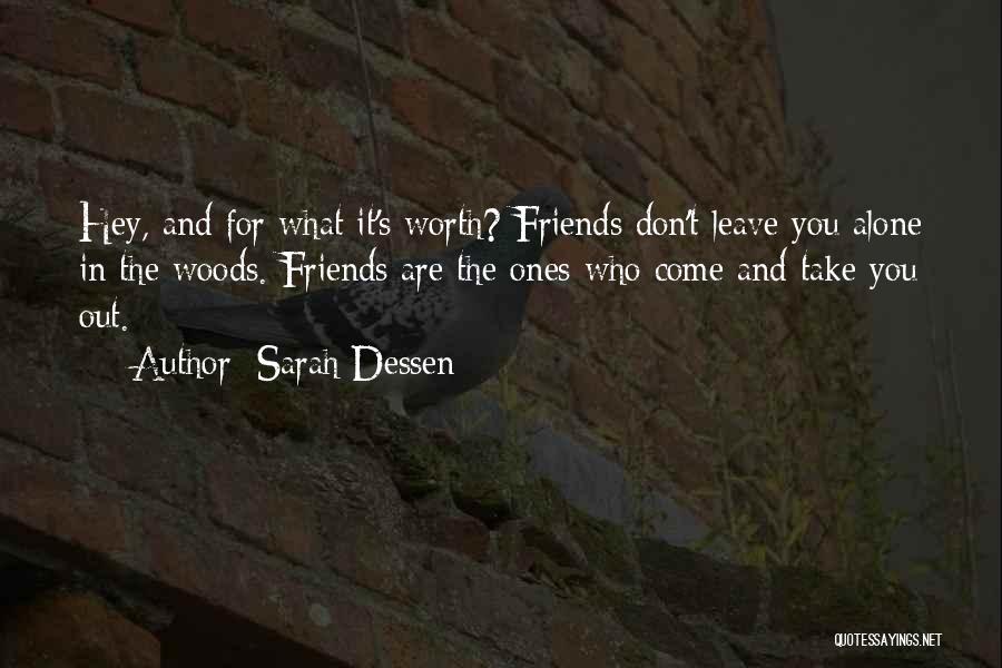 Sarah Dessen Quotes: Hey, And For What It's Worth? Friends Don't Leave You Alone In The Woods. Friends Are The Ones Who Come