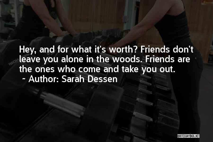 Sarah Dessen Quotes: Hey, And For What It's Worth? Friends Don't Leave You Alone In The Woods. Friends Are The Ones Who Come