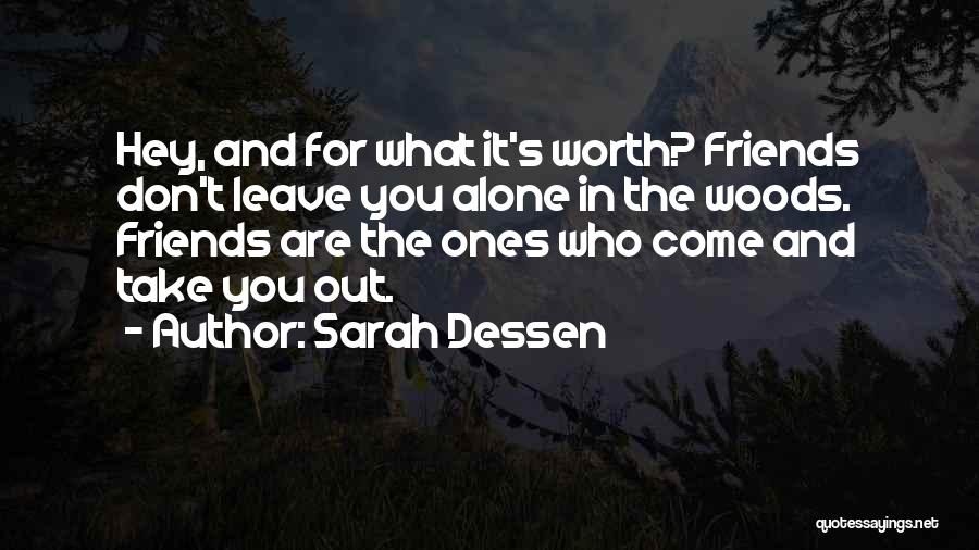 Sarah Dessen Quotes: Hey, And For What It's Worth? Friends Don't Leave You Alone In The Woods. Friends Are The Ones Who Come