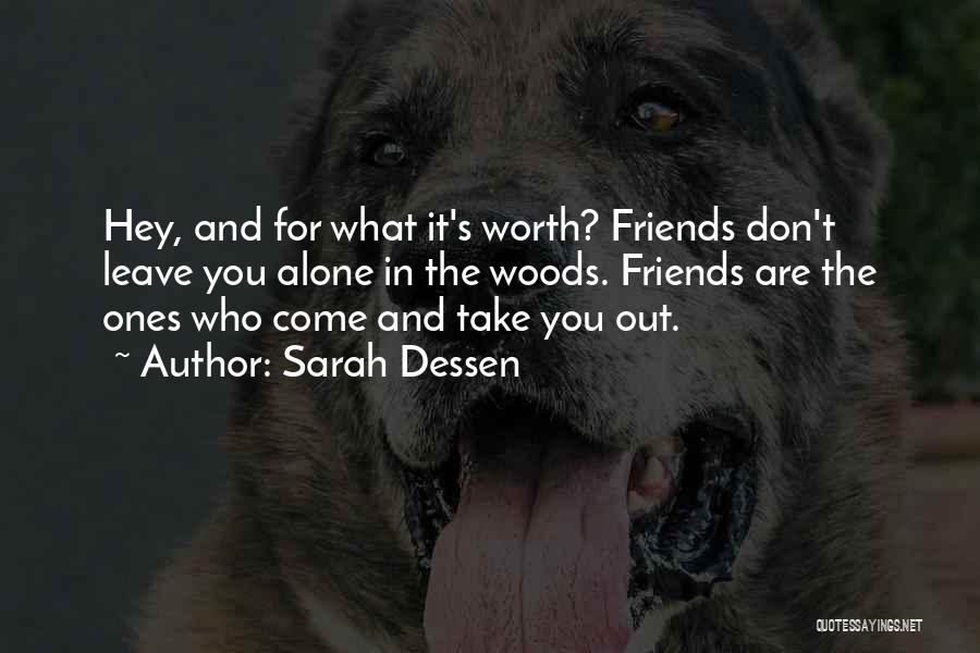 Sarah Dessen Quotes: Hey, And For What It's Worth? Friends Don't Leave You Alone In The Woods. Friends Are The Ones Who Come