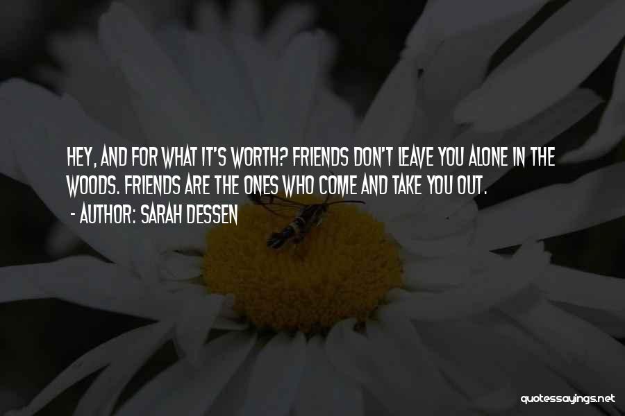 Sarah Dessen Quotes: Hey, And For What It's Worth? Friends Don't Leave You Alone In The Woods. Friends Are The Ones Who Come