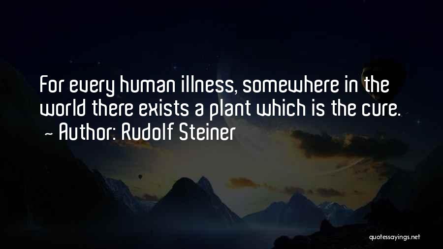 Rudolf Steiner Quotes: For Every Human Illness, Somewhere In The World There Exists A Plant Which Is The Cure.