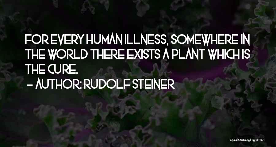 Rudolf Steiner Quotes: For Every Human Illness, Somewhere In The World There Exists A Plant Which Is The Cure.