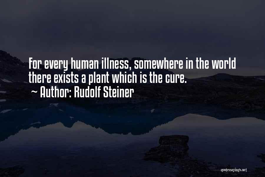 Rudolf Steiner Quotes: For Every Human Illness, Somewhere In The World There Exists A Plant Which Is The Cure.