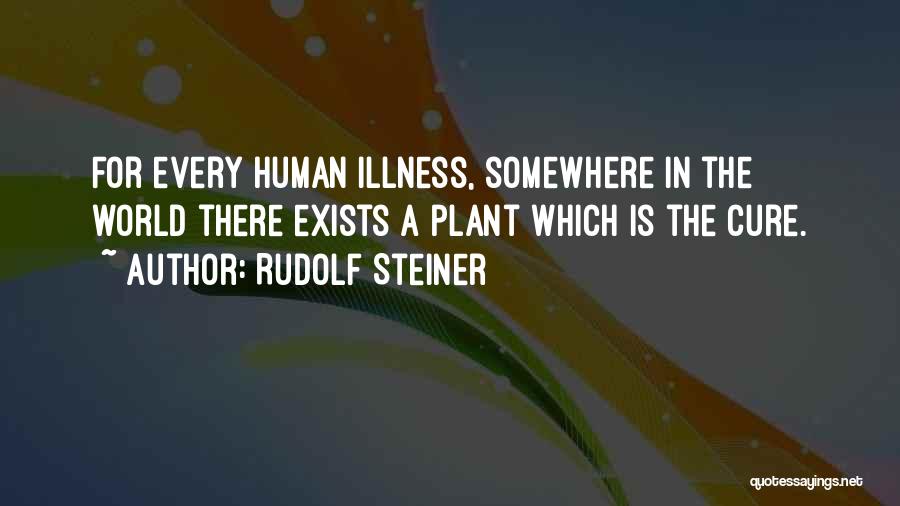 Rudolf Steiner Quotes: For Every Human Illness, Somewhere In The World There Exists A Plant Which Is The Cure.