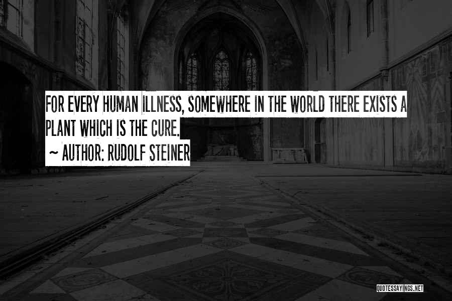 Rudolf Steiner Quotes: For Every Human Illness, Somewhere In The World There Exists A Plant Which Is The Cure.