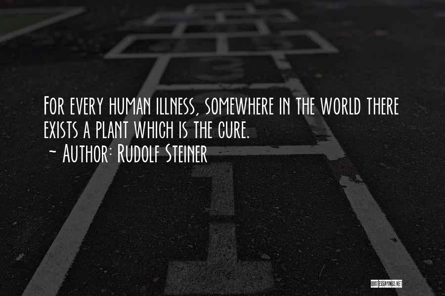 Rudolf Steiner Quotes: For Every Human Illness, Somewhere In The World There Exists A Plant Which Is The Cure.