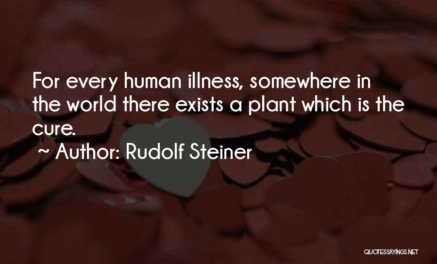 Rudolf Steiner Quotes: For Every Human Illness, Somewhere In The World There Exists A Plant Which Is The Cure.