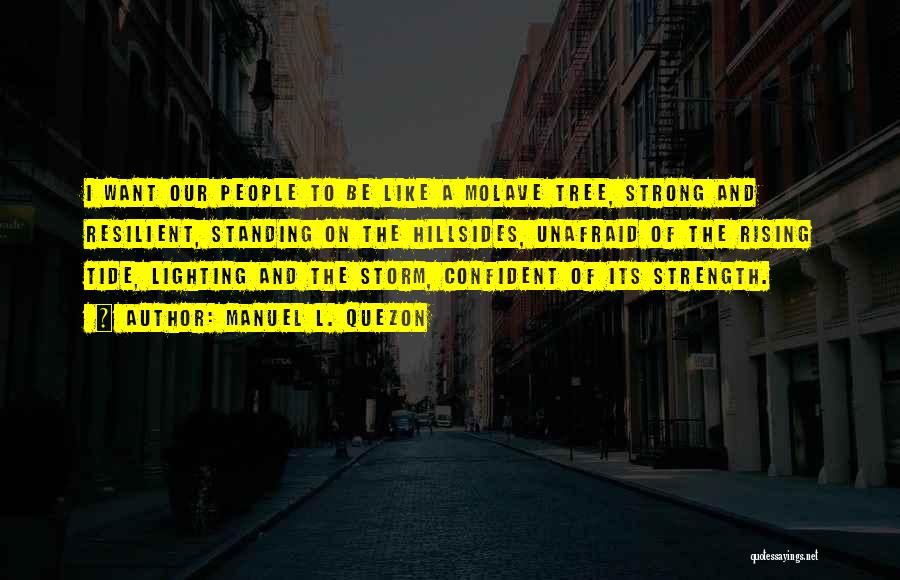 Manuel L. Quezon Quotes: I Want Our People To Be Like A Molave Tree, Strong And Resilient, Standing On The Hillsides, Unafraid Of The