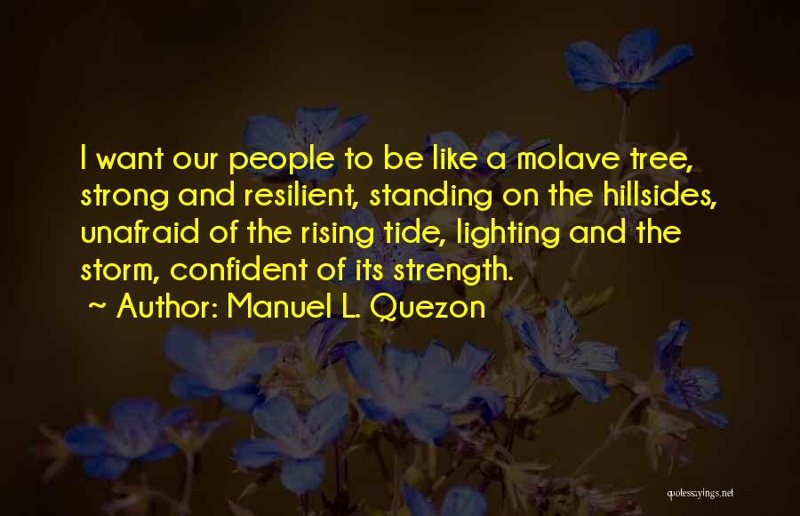 Manuel L. Quezon Quotes: I Want Our People To Be Like A Molave Tree, Strong And Resilient, Standing On The Hillsides, Unafraid Of The